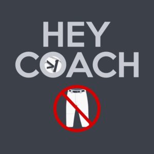 HEY COACH  NO WHITE BASEBALL PANTS
